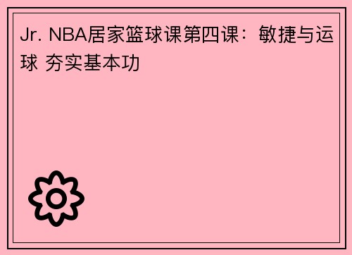 Jr. NBA居家篮球课第四课：敏捷与运球 夯实基本功